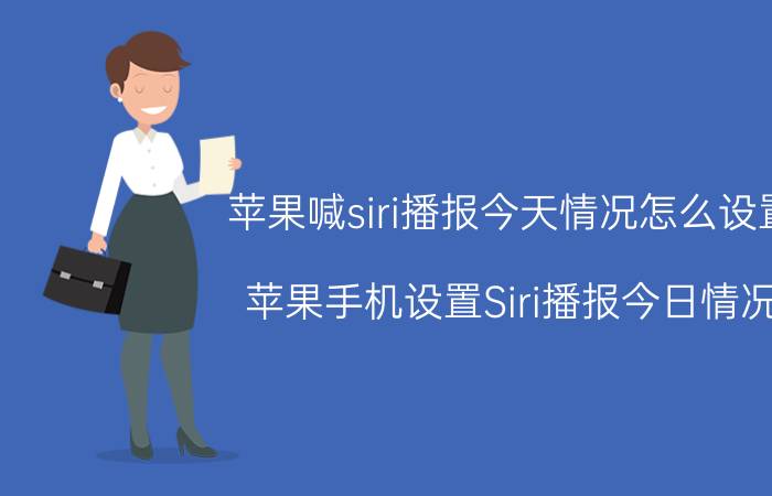 苹果喊siri播报今天情况怎么设置 苹果手机设置Siri播报今日情况